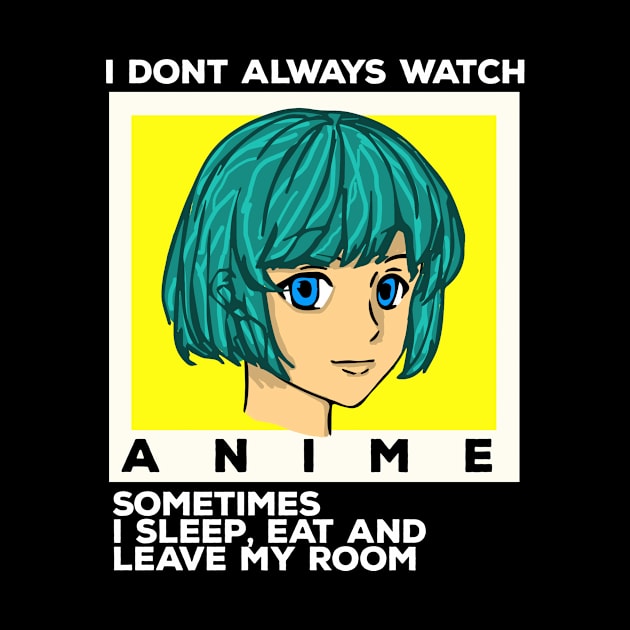 i dont always watch anime sometimes i sleep, I eat or leave my room by livania
