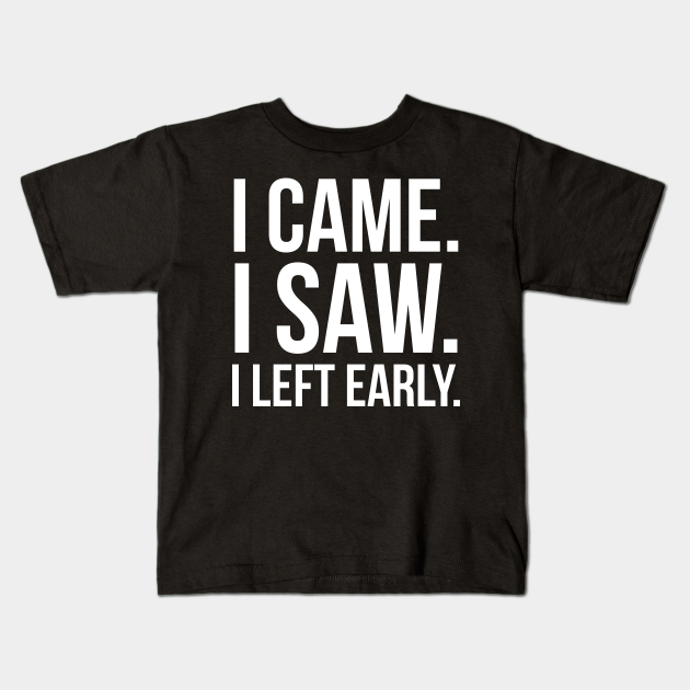 I Came. I Saw. I Left Early. - I Came I Saw I Left Early - Kids T-Shirt ...