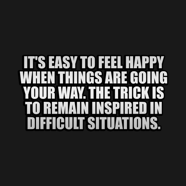 It's easy to feel happy when things are going your way. The trick is to remain inspired in difficult situations by It'sMyTime