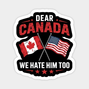 Dear Canada We Hate Him Too - Funny Political Satire USA Canada Flags Magnet
