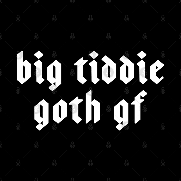 Big Tiddie Goth Gf Gift For Goth Girl by kmcollectible