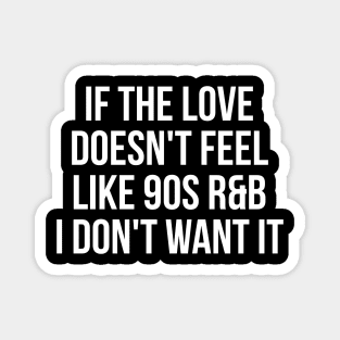 If the love doesn't feel like 90's R&B I don't want it witty t-shirt Magnet