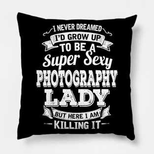 I Never Dreamed I'd Grow Up To Be Super Sexy Photography But Here I Am Killing It Pillow