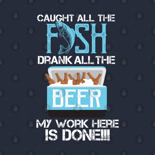 Caught All The Fish Drank All The Beer - My Work is done! by Shirtbubble