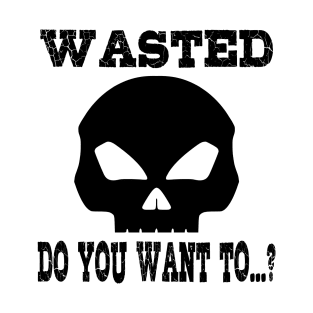 Wasted. Do you want to...? T-Shirt