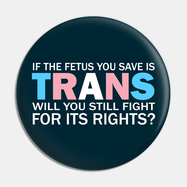 If The Fetus You Save Is Trans Will You Still Fight For Its Rights? - Pro Choice Trans Typography Pin by PoliticalStickr