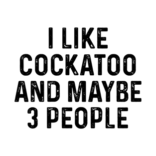 I Like Cockatoo And Maybe 3 People Funny T-Shirt