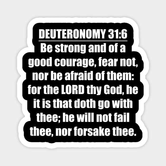 Deuteronomy 31:6 Bible quote "Be strong and of a good courage, fear not, nor be afraid of them: for the LORD thy God, he it is that doth go with thee; he will not fail thee, nor forsake thee." (KJV) Magnet by Holy Bible Verses
