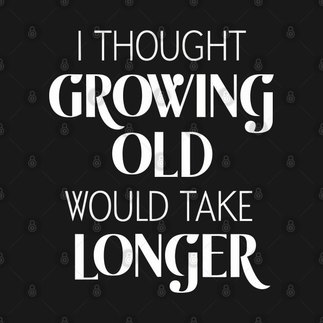 I Thought Growing Old Would Take Longer by FunnyZone