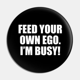 Feed your own ego. I’m busy Pin