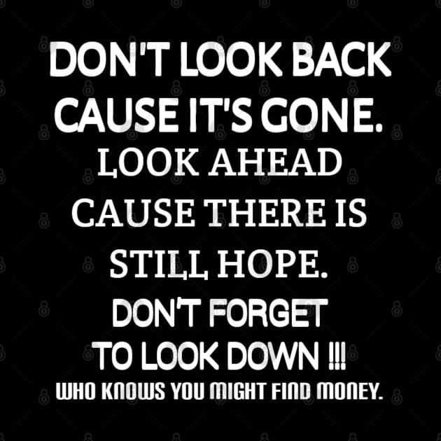 Don't look back because it's gone. Look ahead because there is still hope. Don't forget to look down, who knows you might find money. by radeckari25