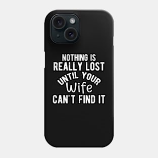 Nothing Is Really Lost Until Your Wife Can't Find It Phone Case