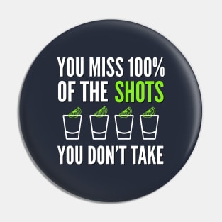 DRINKING / YOU MISS 100% OF THE SHOTS YOU DON’T TAKE Pin