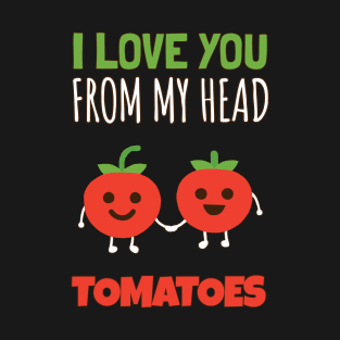 I Love You From My Head Tomatoes T-Shirt