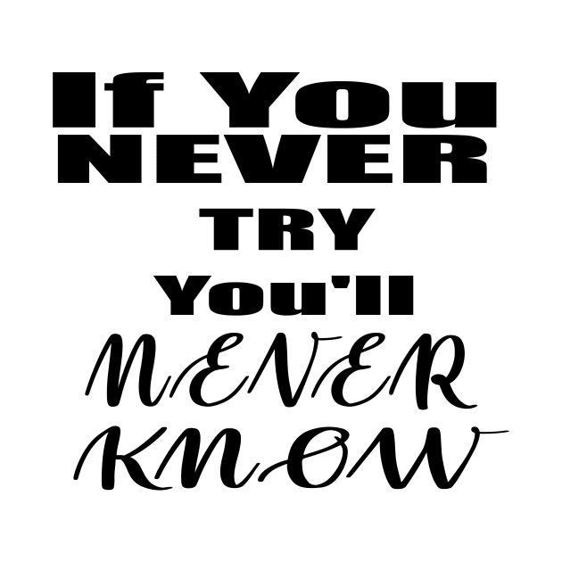 If You Never Try You'll Never Know by Prime Quality Designs