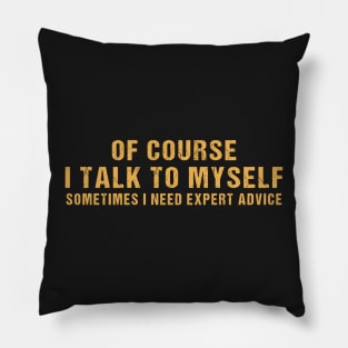 Of Course I Talk To Myself Sometimes I Need Expert Advice Pillow