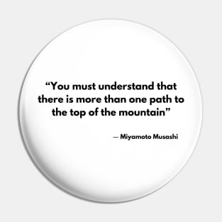 “You must understand that there is more than one path to the top of the mountain” Miyamoto Musashi, A Book of Five Rings Pin