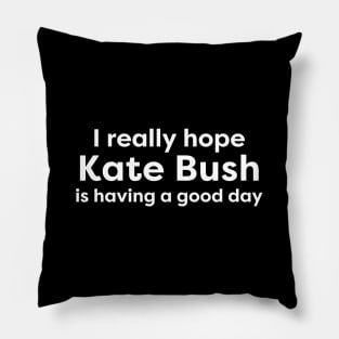 I hope Kate Bush is having a good day3 Pillow