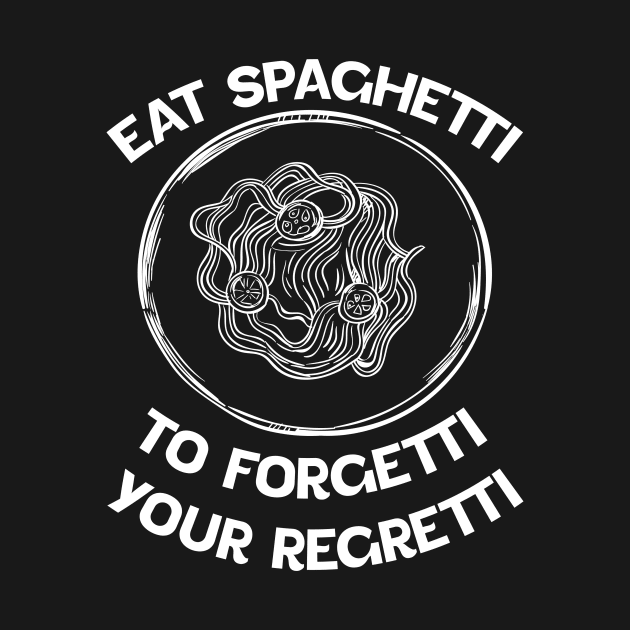 white Eat Spaghetti To Forgetti Your Regretti by eyoubree