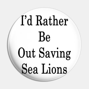 I'd Rather Be Out Saving Sea Lions Pin