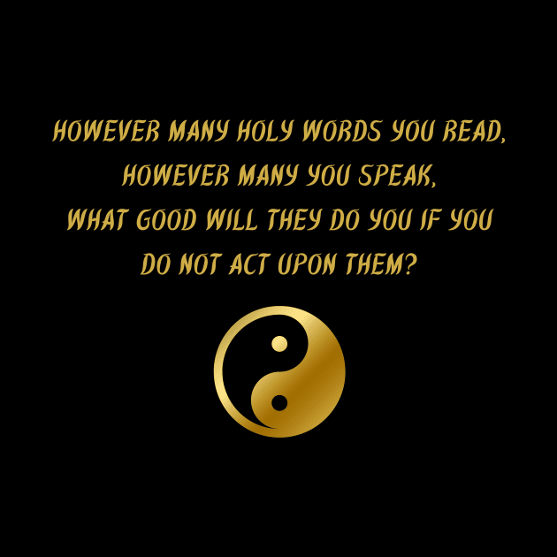 However Many Holy Words You Read, However Many You Speak, What Good Will They Do If You Do Not Act Upon Them? by BuddhaWay