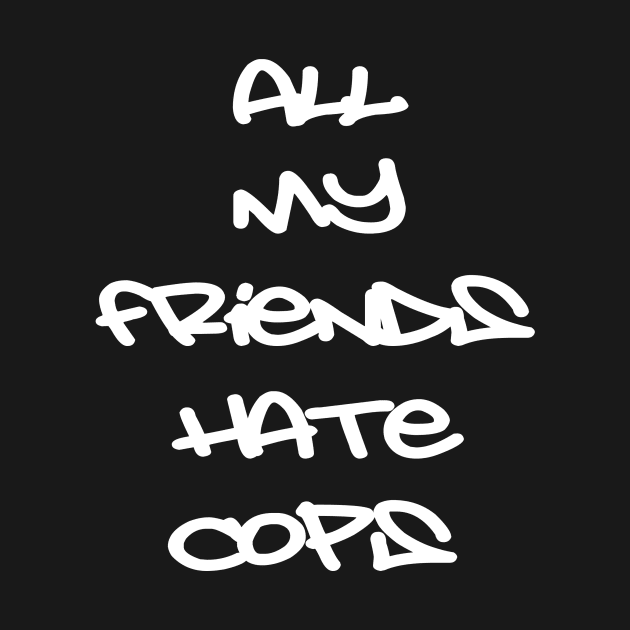 All My Friends Hate Cops by RichieDuprey