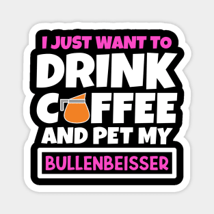 I just want to drink coffee and pet my Bullenbeisser Magnet