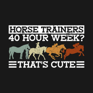 Horse Trainers 40 Hour Week? That's Cute - Horse Trainer T-Shirt