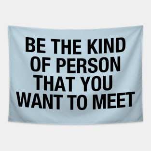 Be the kind of person that you want to meet Tapestry