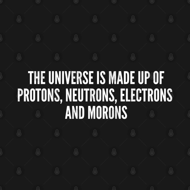 Sarcastic Science Joke - The Universe Is Made Up Of Morons - Funny Statement Awesome Humor Joke by sillyslogans