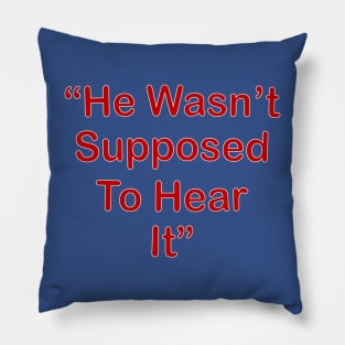 He Wasn't Supposed To Hear It Pillow