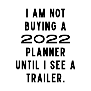 I Am Not Buying A 2022 Planner Until I See A Trailer. New Year’s Eve Merry Christmas Celebration Happy New Year’s Designs Funny Hilarious Typographic Slogans for Man’s & Woman’s T-Shirt