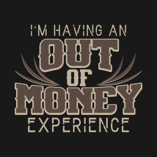 I'm Having An Out Of Money Experience Funny Joke T-Shirt