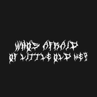 Who’s Afraid of Little Old Me? ( White type) T-Shirt