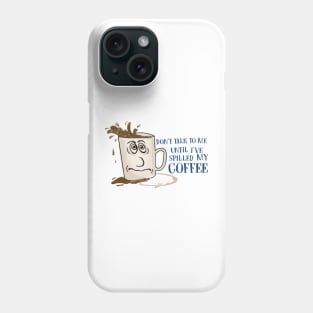 Don't Talk to Me Until I've Spilled My Coffee! Phone Case