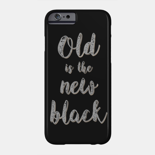 Old Is The New Black Old Age Funny Joke Quote T Shirt Old Is The New Black Phone Case Teepublic