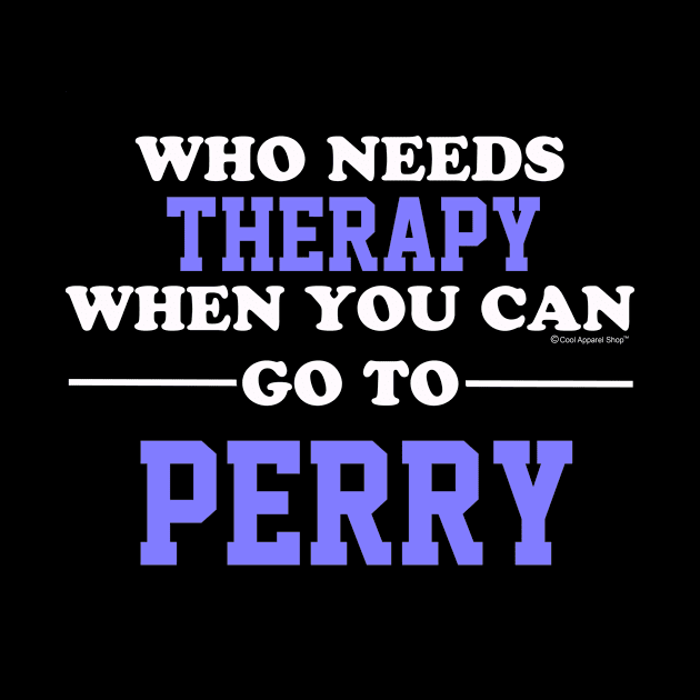 Who Needs Therapy When You Can Go To Perry by CoolApparelShop