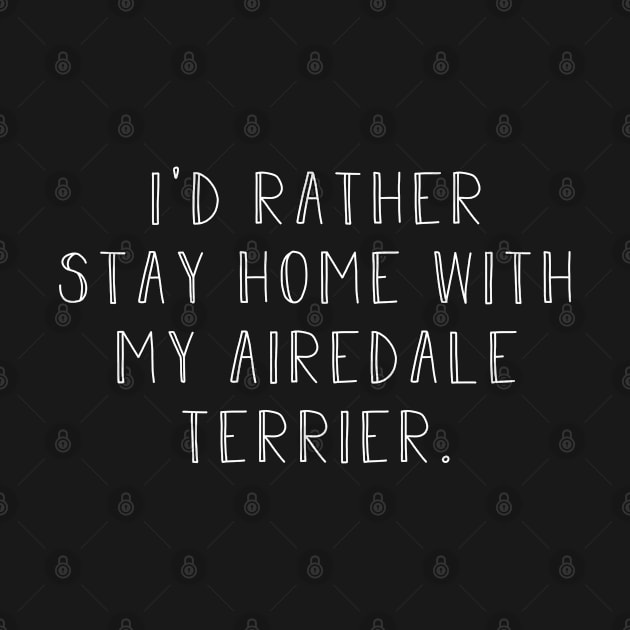 Rather be home with my Airedale Terrier . Perfect fitting present for mom girlfriend mother boyfriend mama gigi nana mum uncle dad father friend him or her by SerenityByAlex