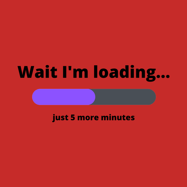 Funny Wait I'm Loading 5 More Minutes by artasly