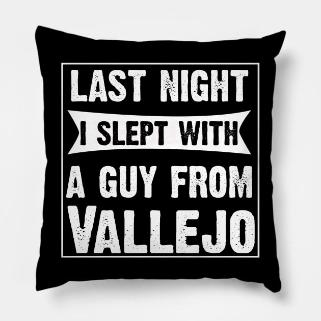 Last Night I Slept With A Guy From Vallejo.Funny Pillow by CoolApparelShop