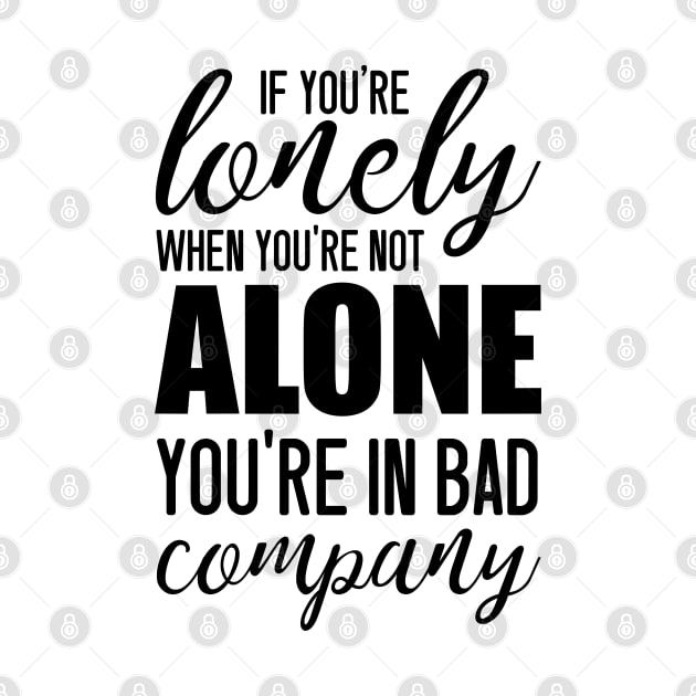 If You're Lonely When You're Not Alone You're In Bad Company - Jean Paul Sartre quote by Everyday Inspiration