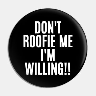 Don't Roofie Me I'm Willing!! Pin