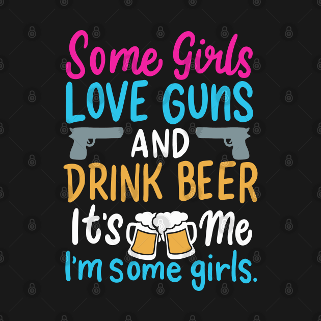 Some Girls Love Guns and Drink Beer, It's Me I'm Some Girls | Gun Lovers and Beer Drinkers by DancingDolphinCrafts