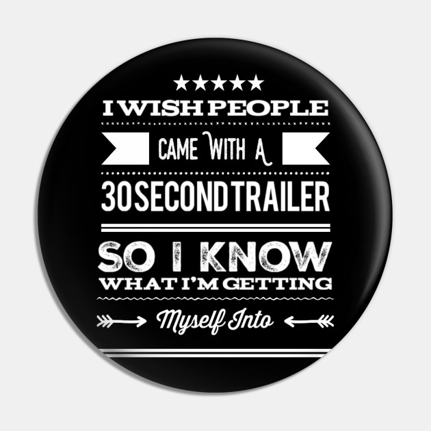 Funny I Wish People Came With A 30 Second Trailer So I Know What I'm Getting Myself Into Sarcastic Saying - Sarcastic Saying - Pin | TeePublic Funny I Wish People Came With A 30 Second Trailer So I Know What I'm Getting Myself Into Sarcastic Saying - Sarcastic Saying - Pin | TeePublic