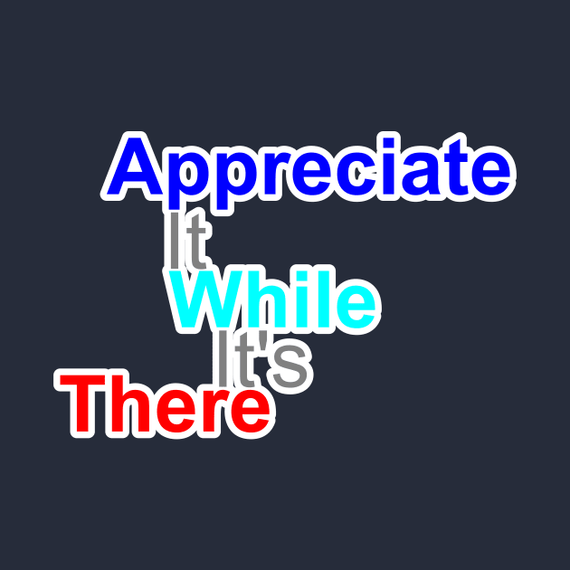 appreciate it while it's there by CreativeIkbar Prints