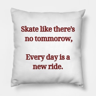 Skate like there's no tommorow, Every day is a new ride. Skate Pillow