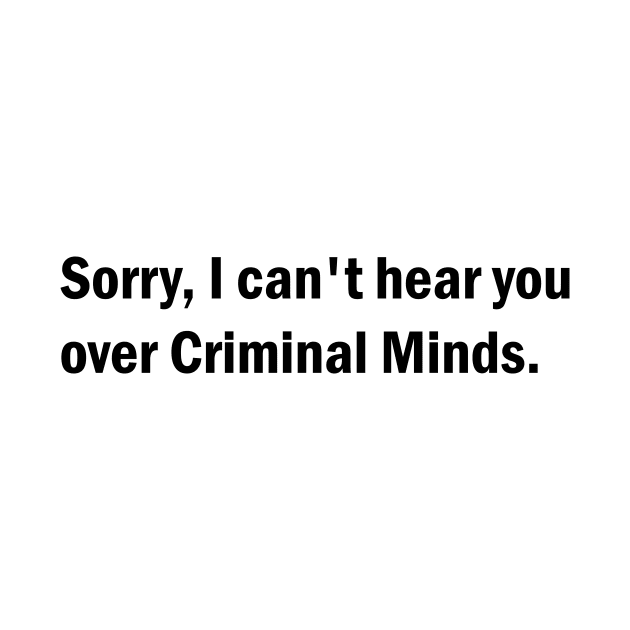 Sorry, I can't hear you over Criminal Minds by BurritoKitty