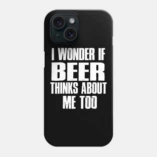 I Wonder If Beer Thinks About Me Too Phone Case