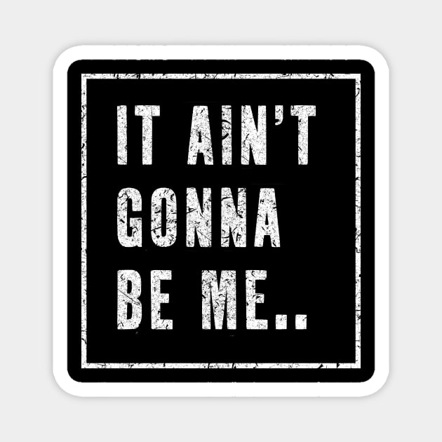 It Ain't Gonna be me...! Magnet by BOEC Gear