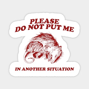 Please DO NOT Put Me in Another Situation, Funny Opossum Meme Shirt, Possum Playing Dead Magnet